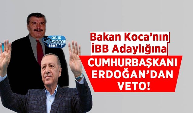Bakan Koca’nın İBB Adaylığına Cumhurbaşkanı Erdoğan’dan Veto!