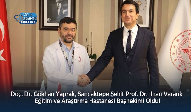 Doç. Dr. Gökhan Yaprak, Sancaktepe Şehit Prof. Dr. İlhan Varank Eğitim ve Araştırma Hastanesi Başhekimi Oldu!