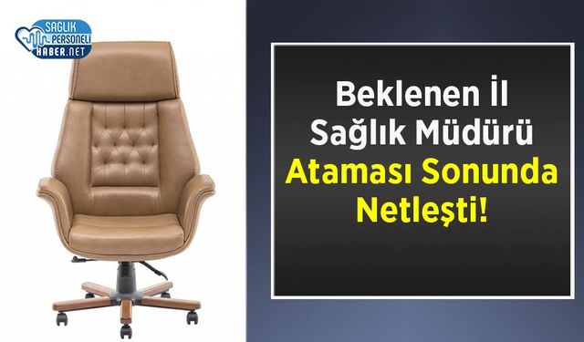 Beklenen İl Sağlık Müdürü Ataması Sonunda Netleşti!