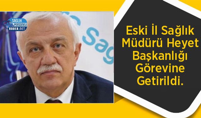 Eski İl Sağlık Müdürü Heyet Başkanlığı Görevine Getirildi.