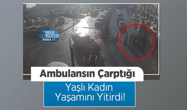 Ambulansın Çarptığı Yaşlı Kadın Yaşamını Yitirdi!