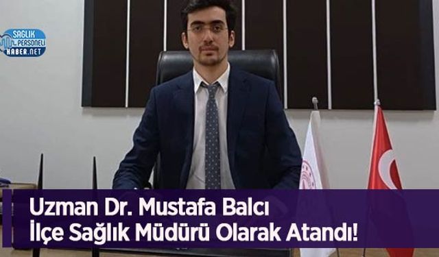 Uzman Dr. Mustafa Balcı İlçe Sağlık Müdürü Olarak Atandı!