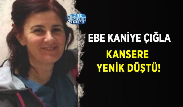Ebe Kaniye Çığla Kansere Yenik Düştü!