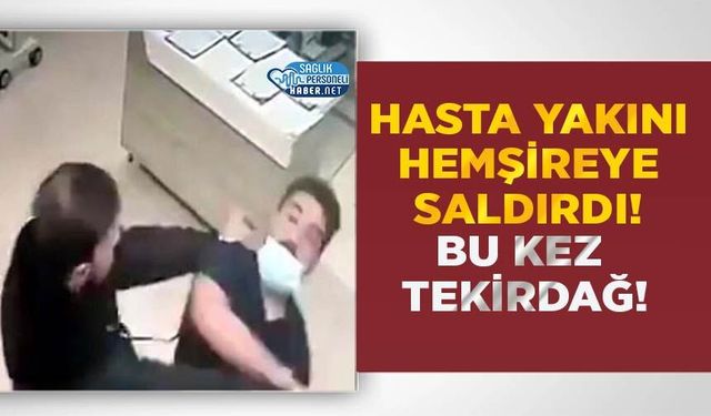 Hasta Yakını Hemşireye Saldırdı! Bu Kez Tekirdağ!