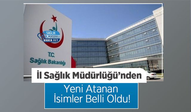 İl Sağlık Müdürlüğü’nden Yeni Atanan İsimler Belli Oldu!