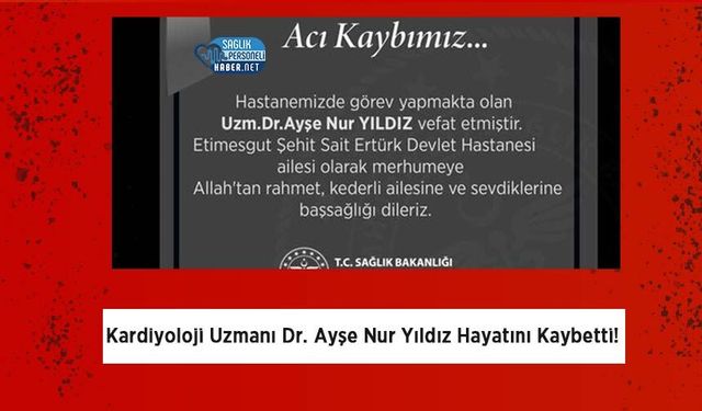 Kardiyoloji Uzmanı Dr. Ayşe Nur Yıldız Hayatını Kaybetti!