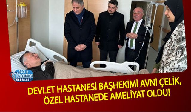 Devlet Hastanesi Başhekimi Avni Çelik, Özel Hastanede Ameliyat Oldu!