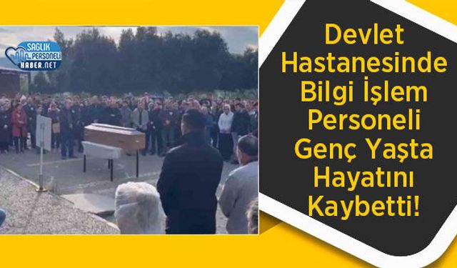Devlet Hastanesinde Bilgi İşlem Personeli Genç Yaşta Hayatını Kaybetti!