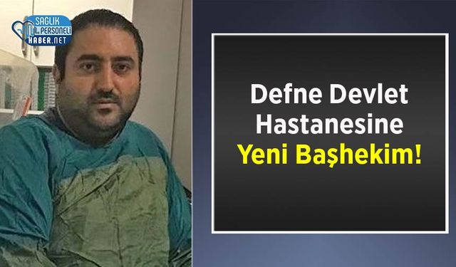 Defne Devlet Hastanesine Yeni Başhekim!