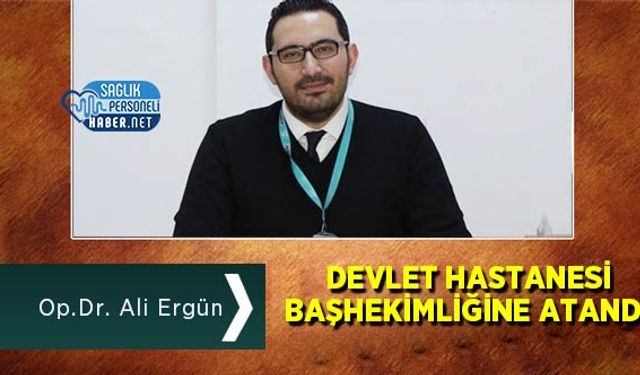 Op.Dr. Ali Ergün Devlet Hastanesi Başhekimliğine Atandı!