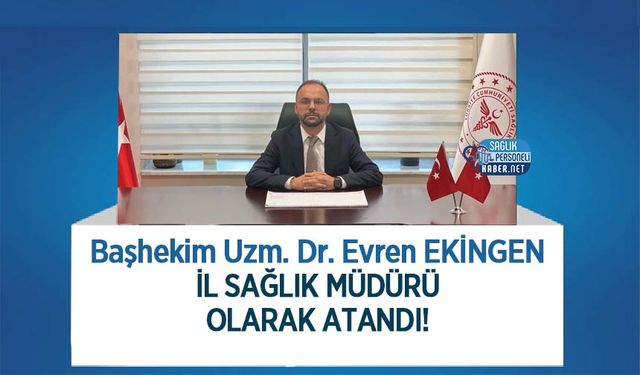 Başhekim Uzm. Dr. Evren EKİNGEN İl Sağlık Müdürü Olarak Atandı!