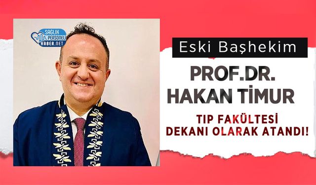 Eski Başhekim Prof.Dr.Hakan Timur Tıp Fakültesi Dekanı Olarak Atandı!