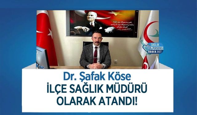 Dr. Şafak Köse İlçe Sağlık Müdürü Olarak Atandı!