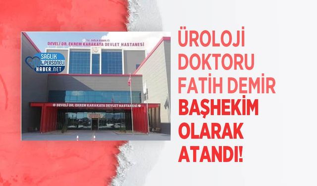 Üroloji Doktoru Fatih Demir Başhekim Olarak Atandı!