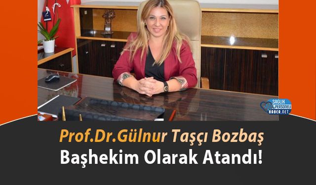 Prof.Dr.Gülnur Taşçı Bozbaş Başhekim Olarak Atandı!