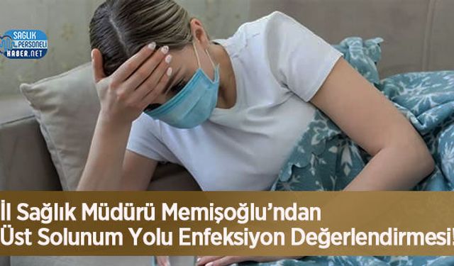 İl Sağlık Müdürü Memişoğlu’ndan Üst Solunum Yolu Enfeksiyon Değerlendirmesi!