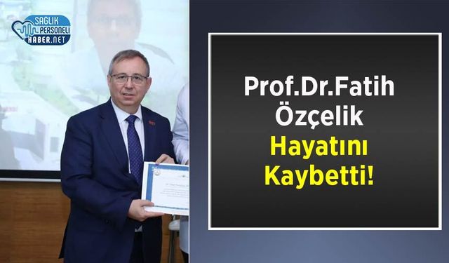 Prof.Dr.Fatih Özçelik Hayatını Kaybetti!