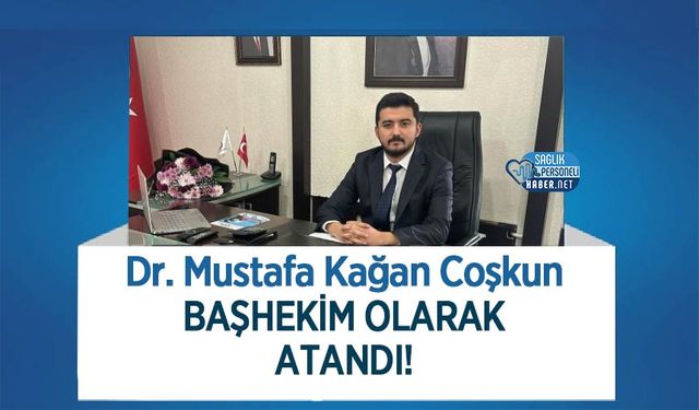 Dr. Mustafa Kağan Coşkun Başhekim Olarak Atandı!