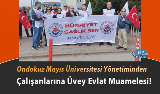 Ondokuz Mayıs Üniversitesi Yönetiminden Çalışanlarına Üvey Evlat Muamelesi!