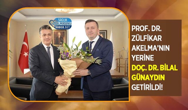 Prof. Dr. Zülfikar Akelma’nın Yerine Doç. Dr. Bilal Günaydın Getirildi!