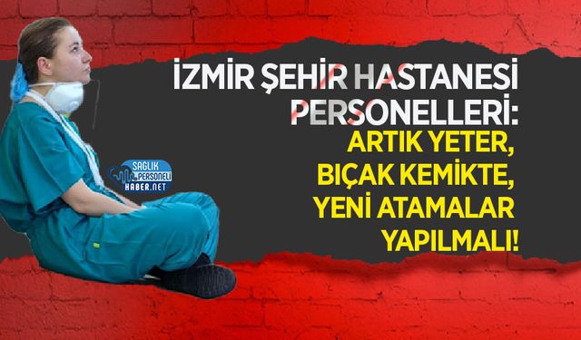 İzmir Şehir Hastanesi Personelleri: Artık Yeter, Bıçak Kemikte, Yeni Atamalar Yapılmalı!