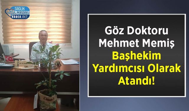 Göz Doktoru Mehmet Memiş Başhekim Yardımcısı Olarak Atandı!