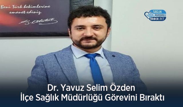 Dr. Yavuz Selim Özden İlçe Sağlık Müdürlüğü Görevini Bıraktı