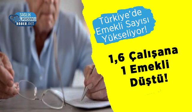 Türkiye’de Emekli Sayısı Yükseliyor! 1,6 Çalışana 1 Emekli Düştü!