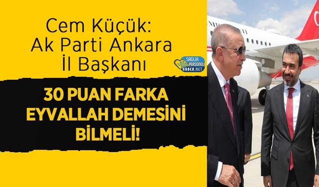 Cem Küçük: Ak Parti Ankara İl Başkanı 30 Puan Farka Eyvallah Demesini Bilmeli!