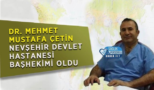 Dr. Mehmet Mustafa Çetin Nevşehir Devlet Hastanesi Başhekimi Oldu