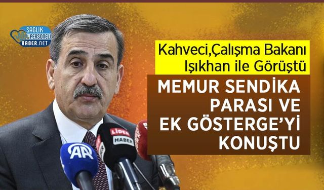Kahveci, Çalışma Bakanı Işıkhan ile Sendika Parasını Konuştu