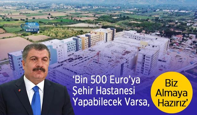 ‘Bin 500 Euro’ya Şehir Hastanesi Yapabilecek Varsa, Biz Almaya Hazırız’