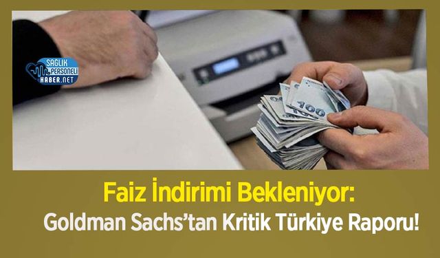 Faiz İndirimi Bekleniyor: Goldman Sachs’tan Kritik Türkiye Raporu!