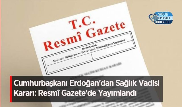 Cumhurbaşkanı Erdoğan'dan Sağlık Vadisi Kararı: Resmî Gazete'de Yayımlandı