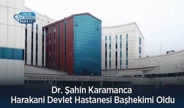 Dr. Şahin Karamanca Harakani Devlet Hastanesi Başhekimi Oldu