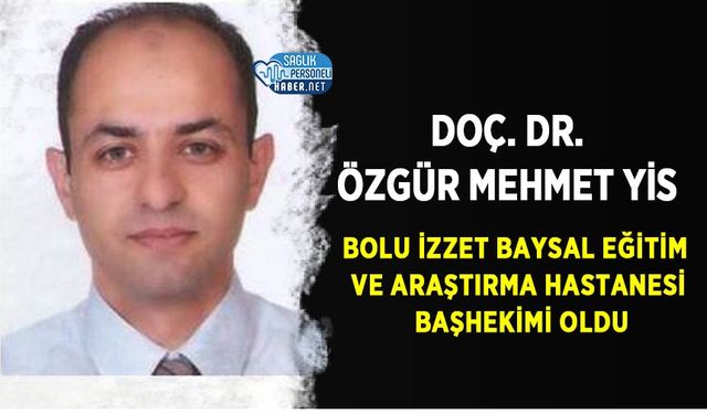 Doç. Dr. Özgür Mehmet Yis Bolu İzzet Baysal Eğitim ve Araştırma Hastanesi Başhekimi Oldu