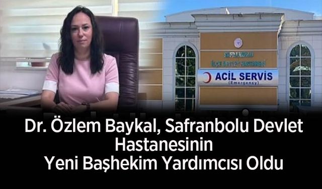 Dr. Özlem Baykal, Safranbolu Devlet Hastanesinin Yeni Başhekim Yardımcısı Oldu