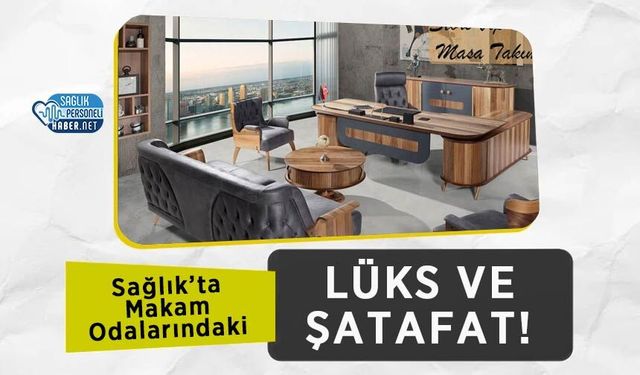 Sağlık’ta Makam Odalarındaki Lüks ve Şatafat!