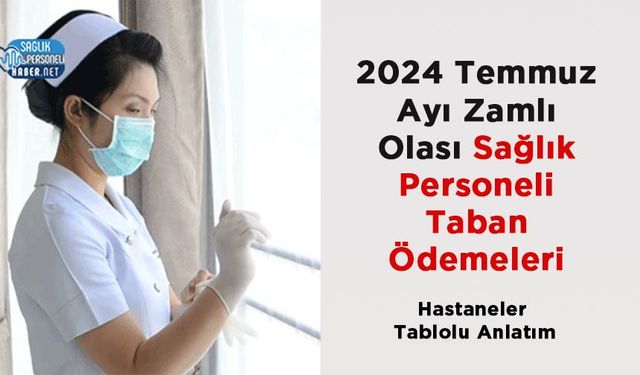 2024 Temmuz Ayı Zamlı Olası Sağlık Personeli Taban Ödemeleri – Hastaneler Tablolu Anlatım