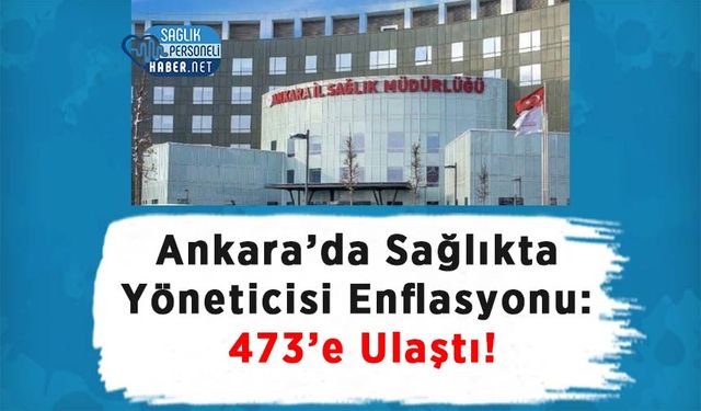 Ankara’da Sağlıkta Yöneticisi Enflasyonu: 473’e Ulaştı!