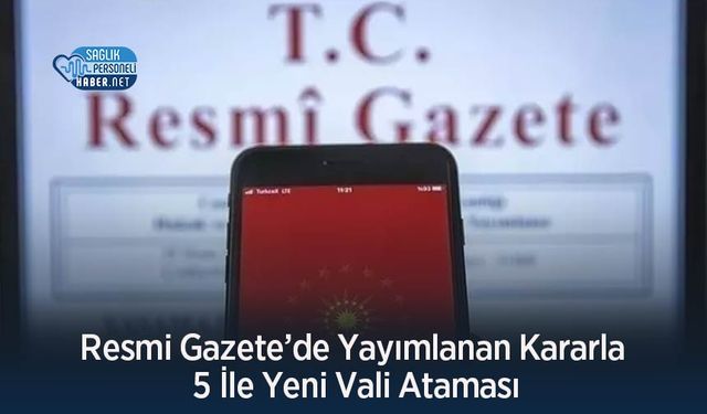 Resmi Gazete’de Yayımlanan Kararla 5 İle Yeni Vali Ataması