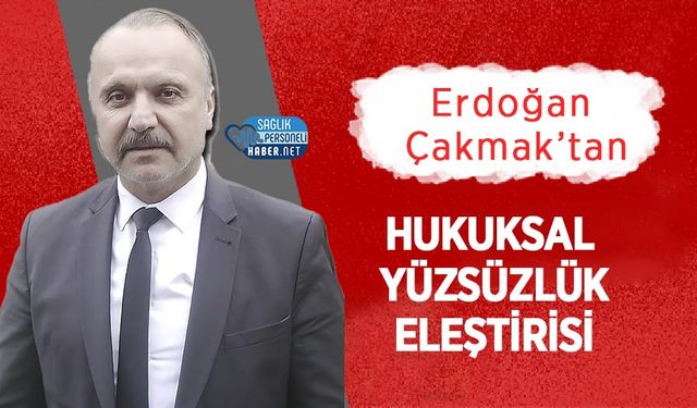 Erdoğan Çakmak’tan Hukuksal Yüzsüzlük Eleştirisi