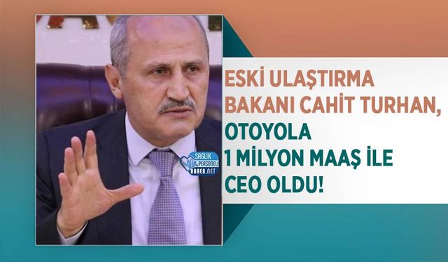 Eski Ulaştırma Bakanı Cahit Turhan, Otoyola 1 Milyon Maaş İle CEO Oldu!