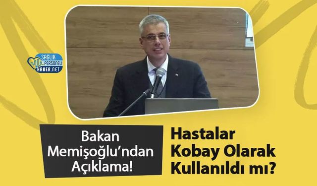 Hastalar Kobay Olarak Kullanıldı mı? Bakan Memişoğlu’ndan Açıklama!