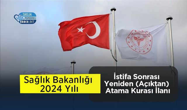 Sağlık Bakanlığı 2024 Yılı İstifa Sonrası Yeniden (Açıktan) Atama Kurası İlanı