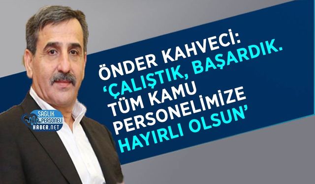 Önder Kahveci: ‘Çalıştık, Başardık.Tüm Kamu Personelimize Hayırlı Olsun’