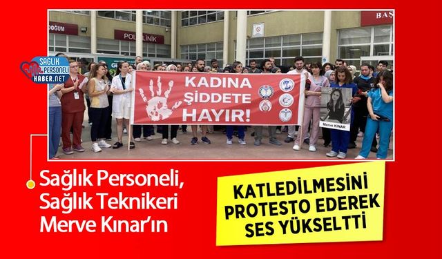 Sağlık Personeli, Sağlık Teknikeri Merve Kınar’ın Katledilmesini Protesto Ederek Ses Yükseltti