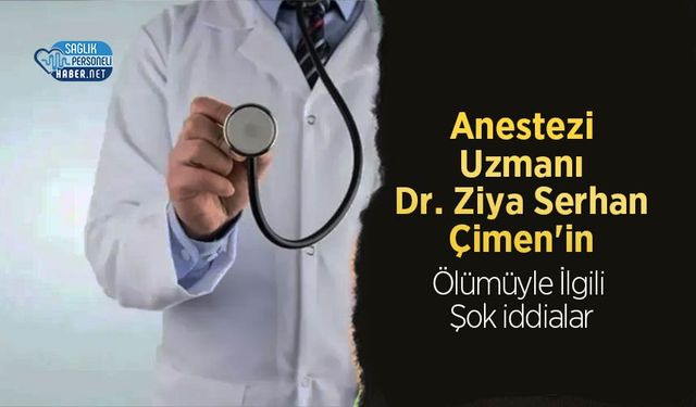 Anestezi Uzmanı Dr. Ziya Serhan Çimen'in Ölümüyle İlgili Şok iddialar