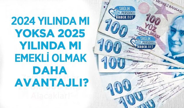 2024 Yılında mı Yoksa 2025 Yılında mı Emekli Olmak Daha Avantajlı?