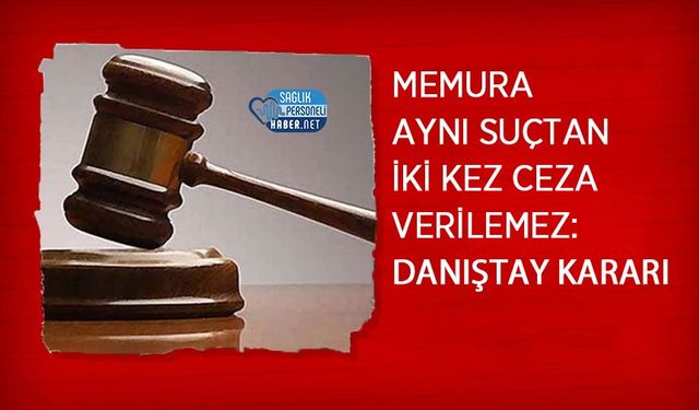 Memura Aynı Suçtan İki Kez Ceza Verilemez: Danıştay Kararı